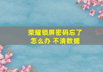 荣耀锁屏密码忘了怎么办 不清数据